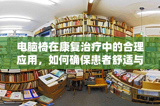 电脑椅在康复治疗中的合理应用，如何确保患者舒适与安全？