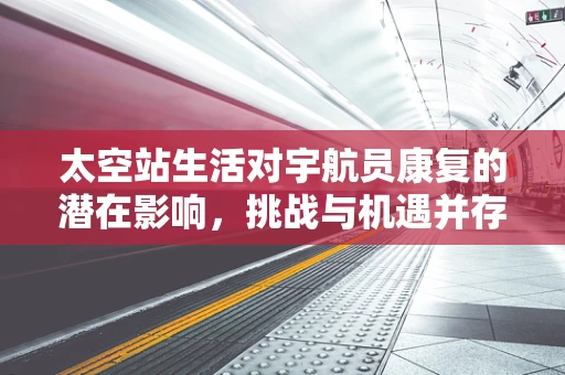 太空站生活对宇航员康复的潜在影响，挑战与机遇并存