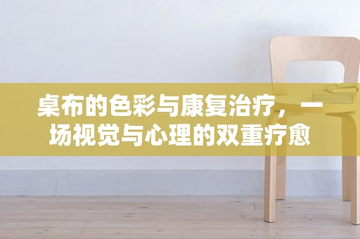 桌布的色彩与康复治疗，一场视觉与心理的双重疗愈