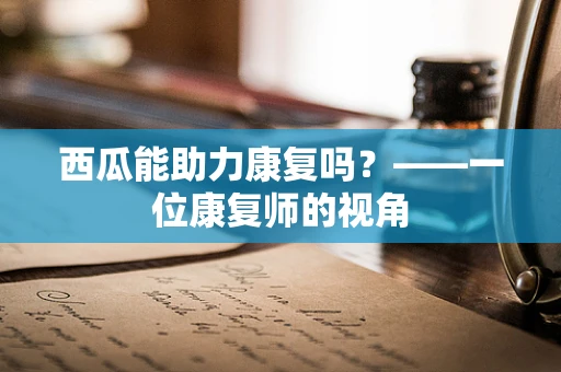 西瓜能助力康复吗？——一位康复师的视角
