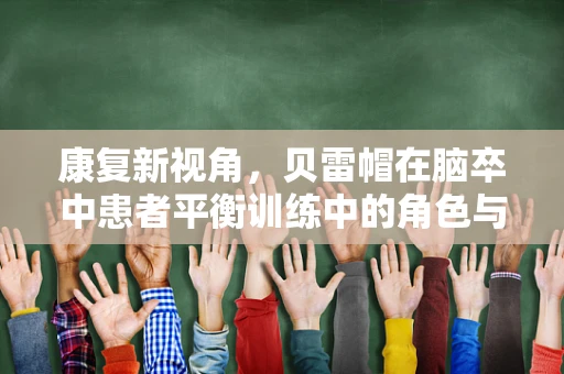康复新视角，贝雷帽在脑卒中患者平衡训练中的角色与挑战