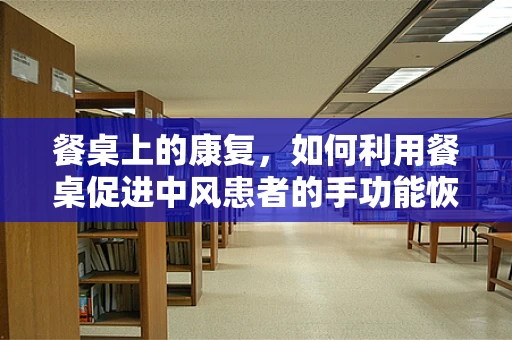 餐桌上的康复，如何利用餐桌促进中风患者的手功能恢复？