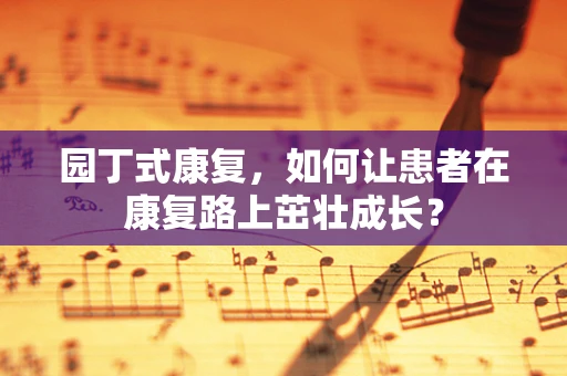 园丁式康复，如何让患者在康复路上茁壮成长？