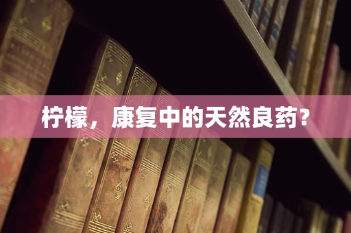 柠檬，康复中的天然良药？