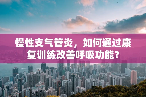 慢性支气管炎，如何通过康复训练改善呼吸功能？