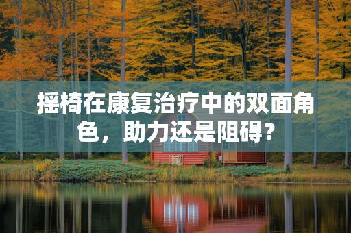 摇椅在康复治疗中的双面角色，助力还是阻碍？
