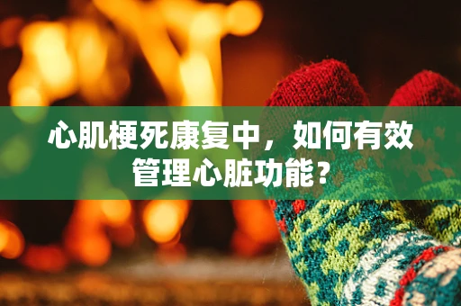 心肌梗死康复中，如何有效管理心脏功能？