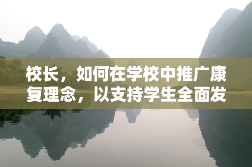 校长，如何在学校中推广康复理念，以支持学生全面发展？