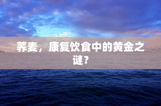 荞麦，康复饮食中的黄金之谜？