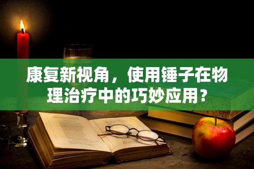 康复新视角，使用锤子在物理治疗中的巧妙应用？