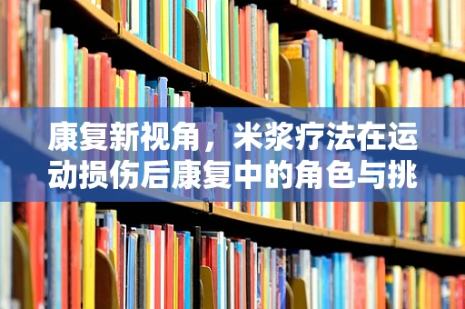 康复新视角，米浆疗法在运动损伤后康复中的角色与挑战