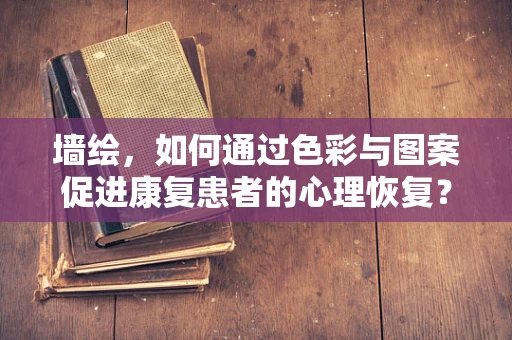 墙绘，如何通过色彩与图案促进康复患者的心理恢复？