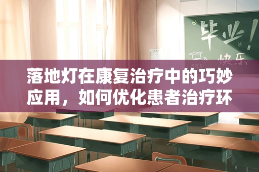 落地灯在康复治疗中的巧妙应用，如何优化患者治疗环境？