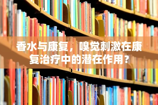 香水与康复，嗅觉刺激在康复治疗中的潜在作用？