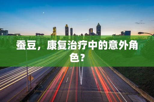 蚕豆，康复治疗中的意外角色？