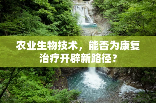 农业生物技术，能否为康复治疗开辟新路径？
