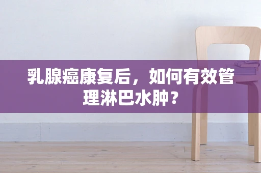 乳腺癌康复后，如何有效管理淋巴水肿？