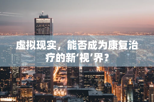 虚拟现实，能否成为康复治疗的新‘视’界？