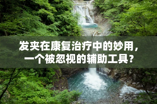 发夹在康复治疗中的妙用，一个被忽视的辅助工具？