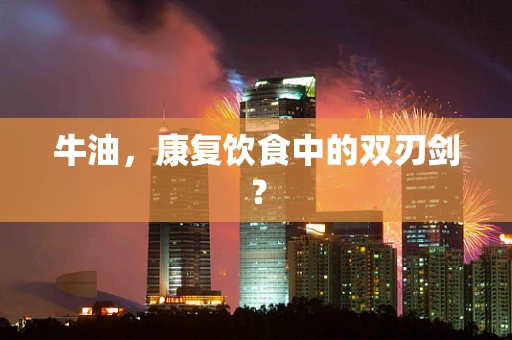 牛油，康复饮食中的双刃剑？
