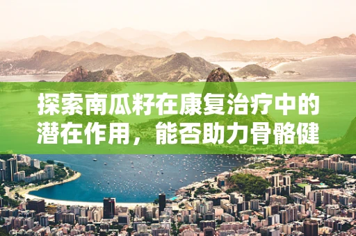 探索南瓜籽在康复治疗中的潜在作用，能否助力骨骼健康？
