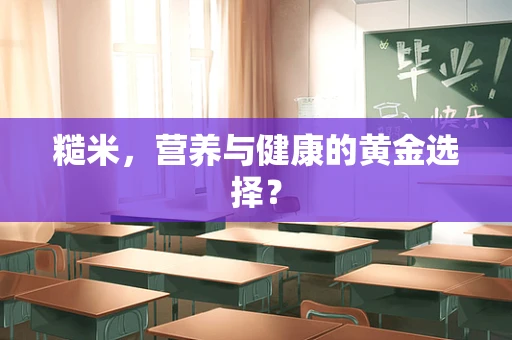 糙米，营养与健康的黄金选择？