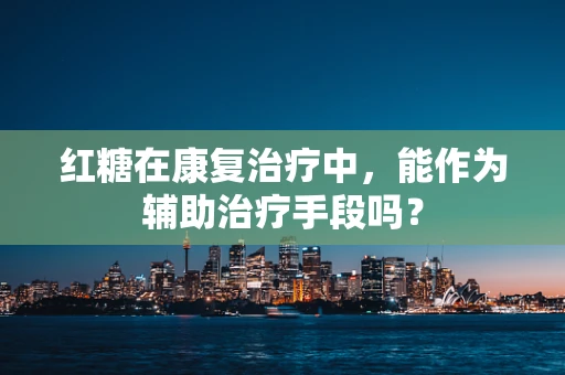 红糖在康复治疗中，能作为辅助治疗手段吗？
