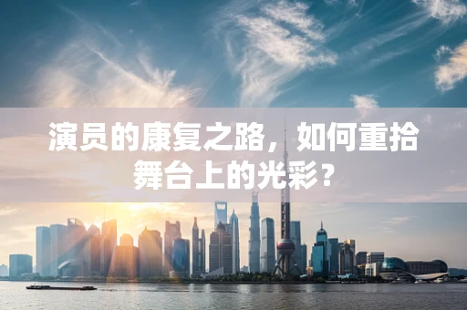 演员的康复之路，如何重拾舞台上的光彩？
