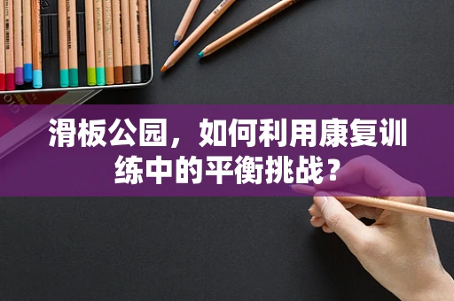 滑板公园，如何利用康复训练中的平衡挑战？