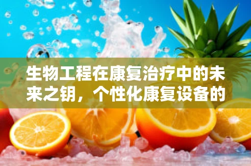 生物工程在康复治疗中的未来之钥，个性化康复设备的设计与挑战？