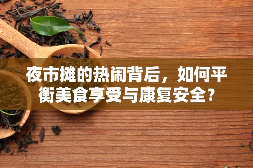 夜市摊的热闹背后，如何平衡美食享受与康复安全？
