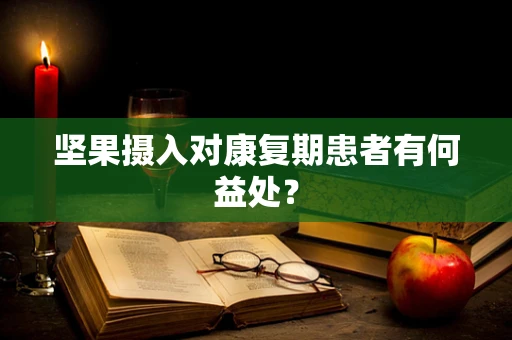坚果摄入对康复期患者有何益处？