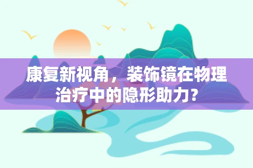 康复新视角，装饰镜在物理治疗中的隐形助力？