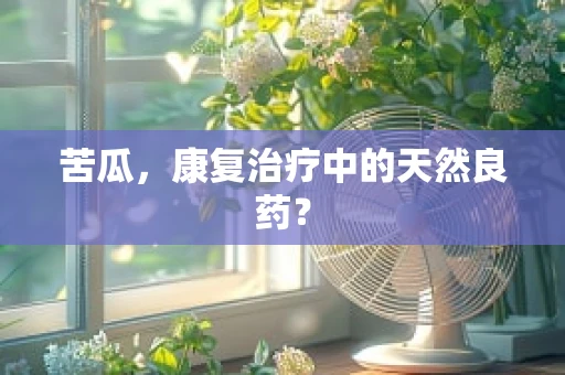 苦瓜，康复治疗中的天然良药？