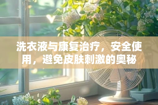 洗衣液与康复治疗，安全使用，避免皮肤刺激的奥秘