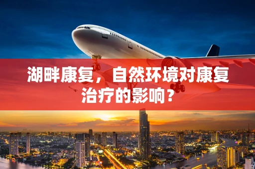 湖畔康复，自然环境对康复治疗的影响？