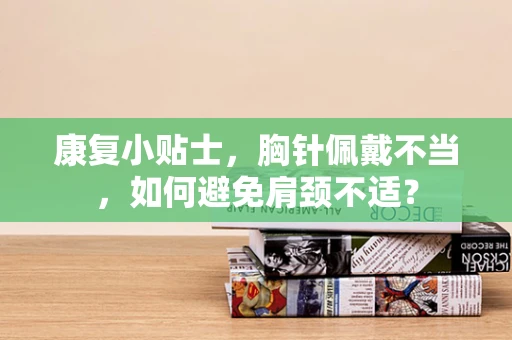 康复小贴士，胸针佩戴不当，如何避免肩颈不适？
