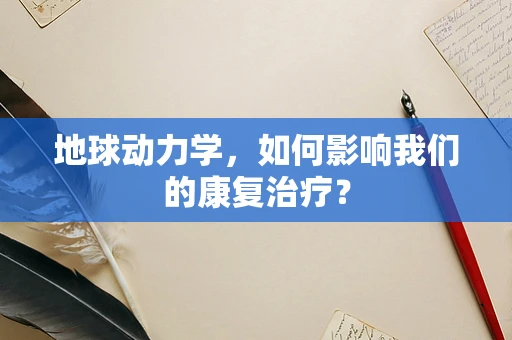 地球动力学，如何影响我们的康复治疗？