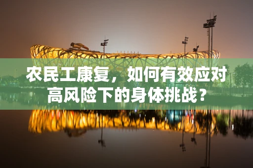 农民工康复，如何有效应对高风险下的身体挑战？
