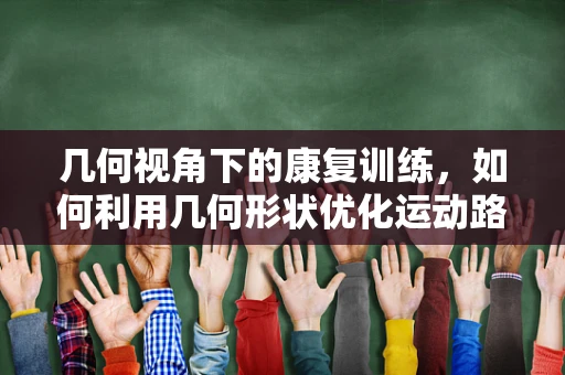 几何视角下的康复训练，如何利用几何形状优化运动路径？