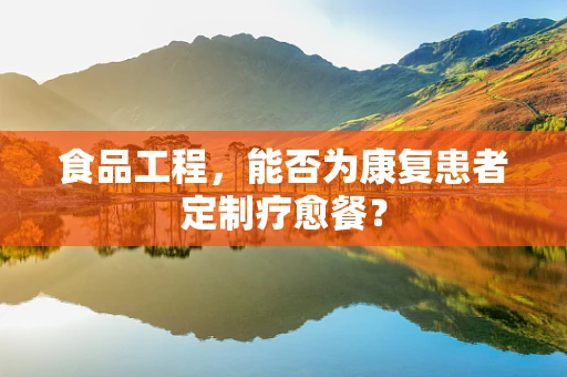 食品工程，能否为康复患者定制疗愈餐？