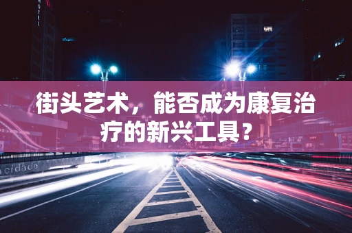 街头艺术，能否成为康复治疗的新兴工具？