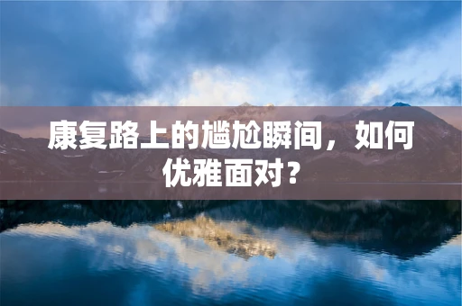 康复路上的尴尬瞬间，如何优雅面对？