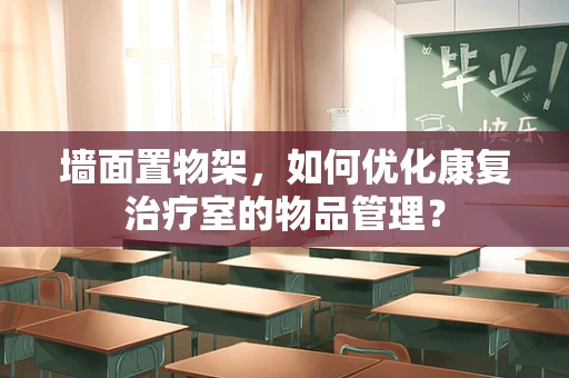墙面置物架，如何优化康复治疗室的物品管理？