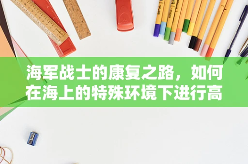 海军战士的康复之路，如何在海上的特殊环境下进行高效康复？