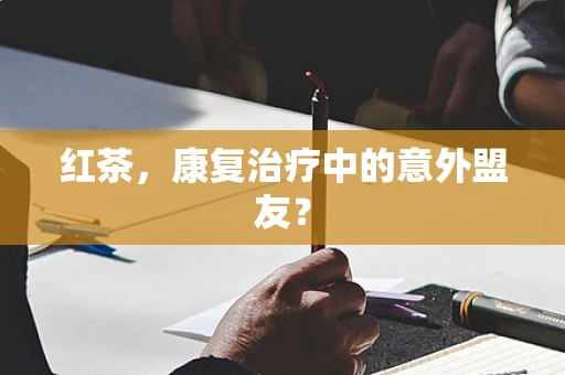红茶，康复治疗中的意外盟友？