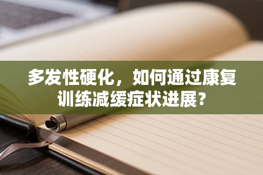 多发性硬化，如何通过康复训练减缓症状进展？