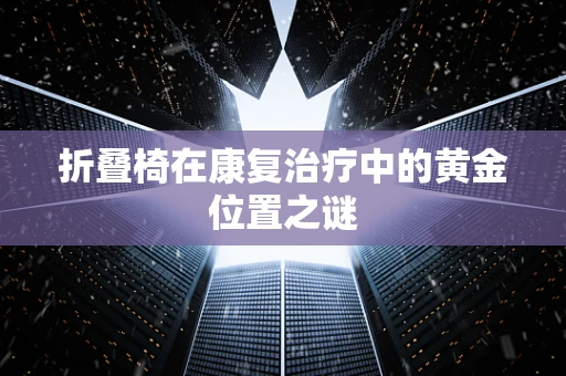 折叠椅在康复治疗中的黄金位置之谜