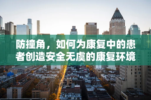 防撞角，如何为康复中的患者创造安全无虞的康复环境？