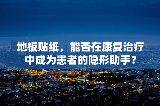 地板贴纸，能否在康复治疗中成为患者的隐形助手？